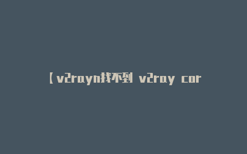 【v2rayn找不到 v2ray core】通常会有一个菜单按钮-v2rayng