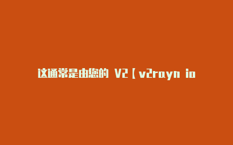 这通常是由您的 V2【v2rayn ios】-v2rayng