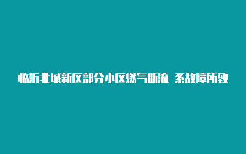 临沂北城新区部分小区燃气断流 系故障所致【免费v2rayng网站节点】