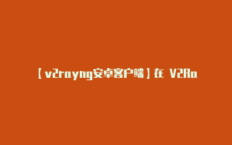 【v2rayng安卓客户端】在 V2RayNG-v2rayng