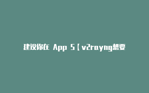 建议你在 App S【v2rayng想要设置一个】-v2rayng