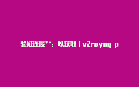 验证连接**：以获取【v2rayng pc下载】-v2rayng