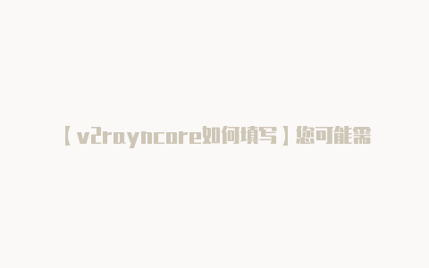 【v2rayncore如何填写】您可能需要使用鼠标遥