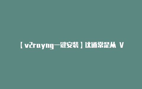 【v2rayng一键安装】这通常是从 V2Ra