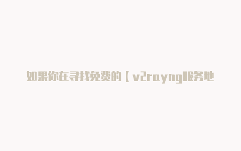如果你在寻找免费的【v2rayng服务地址】