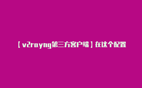 【v2rayng第三方客户端】在这个配置中:请确保
