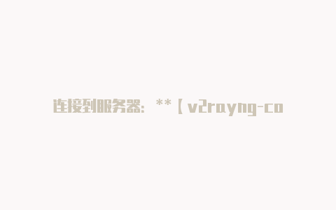 连接到服务器：**【v2rayng-core】-v2rayng