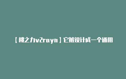 【桃之力v2rayn】它被设计成一个通用的