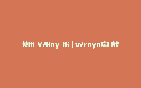 使用 V2Ray 服【v2rayn端口转发】-v2rayng