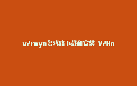 v2rayn多线路下载和安装 V2Ra-v2rayng