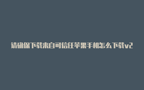 请确保下载来自可信任苹果手机怎么下载v2rayng