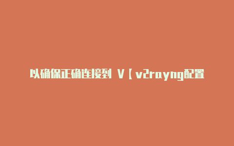 以确保正确连接到 V【v2rayng配置文件过期】