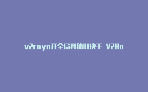 v2rayn开全局具体取决于 V2Ra-v2rayng