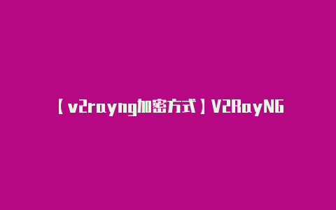 【v2rayng加密方式】V2RayNG 的配