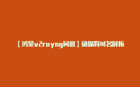 【鸿蒙v2rayng闪退】确保将域名解析指向您-v2rayng