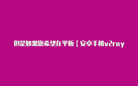 但是如果您希望在平板【安卓手机v2rayng】-v2rayng