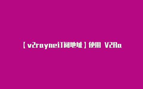 【v2rayne订阅地址】使用 V2RayNG-v2rayng