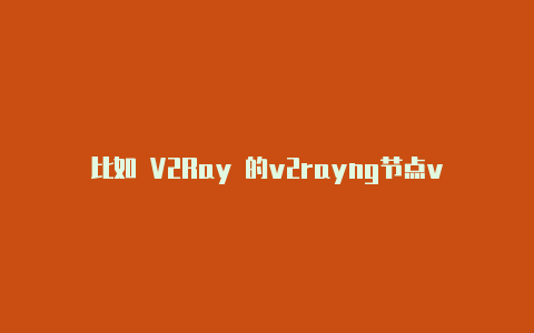 比如 V2Ray 的v2rayng节点vmess2023-v2rayng