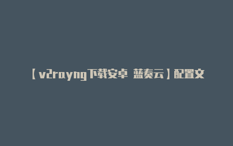 【v2rayng下载安卓 蓝奏云】配置文件中的加密部分-v2rayng