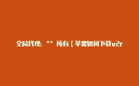 全局代理:** 所有【苹果如何下载v2rayng】