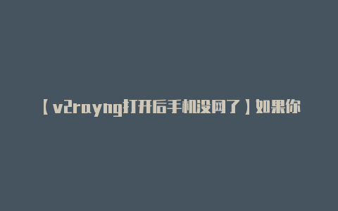 【v2rayng打开后手机没网了】如果你遇到连接问题