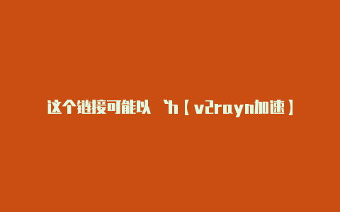 这个链接可能以 `h【v2rayn加速】-v2rayng
