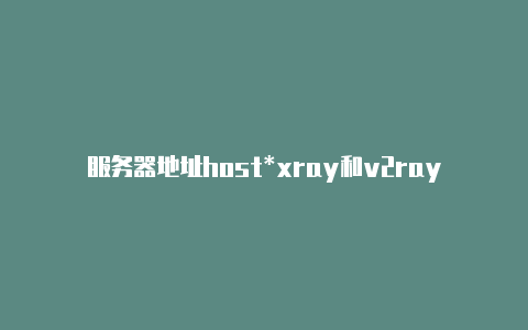服务器地址host*xray和v2rayng-v2rayng