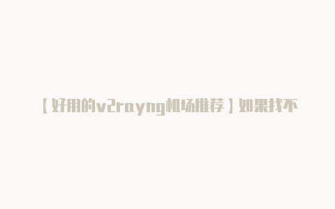 【好用的v2rayng机场推荐】如果找不到 V2Ra