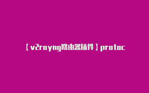 【v2rayng路由器插件】protocol:-v2rayng
