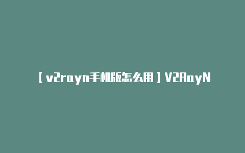 【v2rayn手机版怎么用】V2RayNG 支持