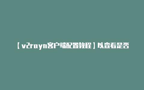 【v2rayn客户端配置教程】以查看是否有改进-v2rayng
