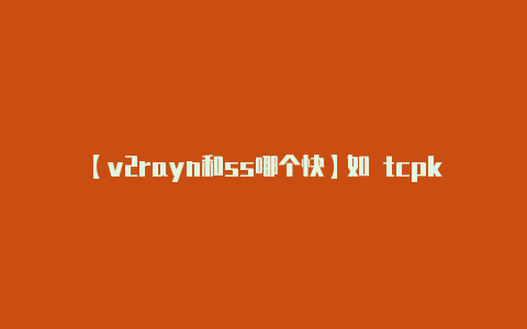 【v2rayn和ss哪个快】如 tcpkcpws-v2rayng