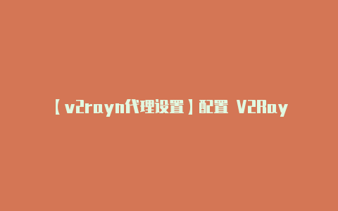 【v2rayn代理设置】配置 V2RayNG-v2rayng