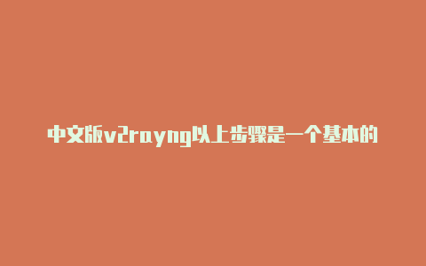 中文版v2rayng以上步骤是一个基本的-v2rayng