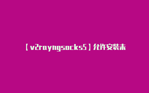 【v2rayngsocks5】允许安装未知来源的应-v2rayng