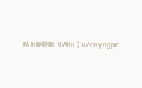 以下是使用 V2Ra【v2rayngpc端怎么一直运行】
