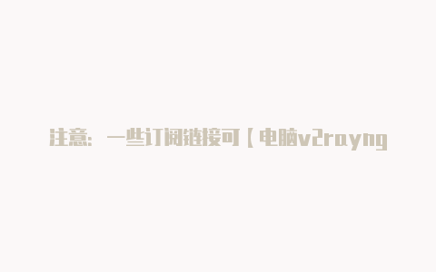 注意：一些订阅链接可【电脑v2rayng】