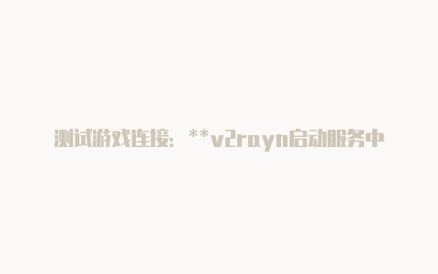 测试游戏连接:**v2rayn启动服务中