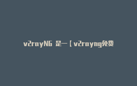 v2rayNG 是一【v2rayng免费节点每天更新2023】
