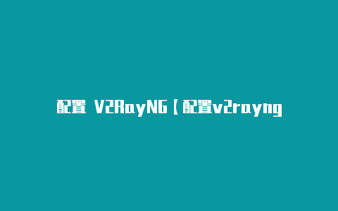 配置 V2RayNG【配置v2rayng端口】