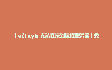 【v2rayn 无法连接到远程服务器】免费服务通常有限制和