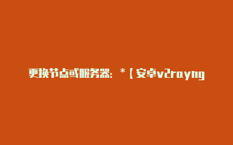 更换节点或服务器:*【安卓v2rayng怎么添加trojan】
