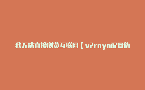 我无法直接浏览互联网【v2rayn配置伪装】