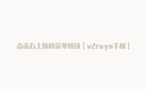 点击右上角的菜单按钮【v2rayn手机】