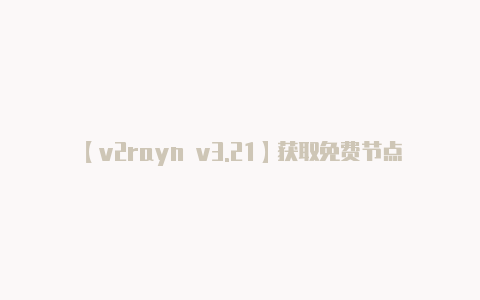 【v2rayn v3.21】获取免费节点信息：*
