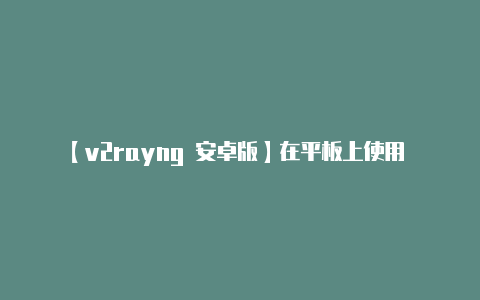 【v2rayng 安卓版】在平板上使用 v2r