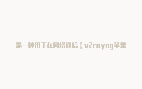 是一种用于在网络通信【v2rayng苹果手机怎么用】