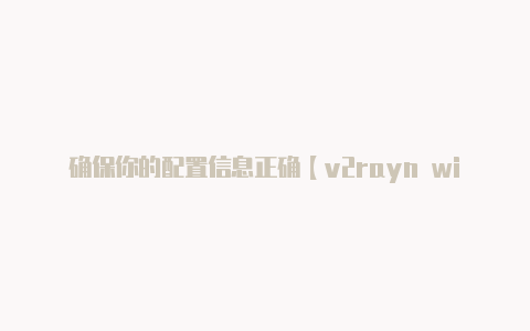 确保你的配置信息正确【v2rayn win10节点】