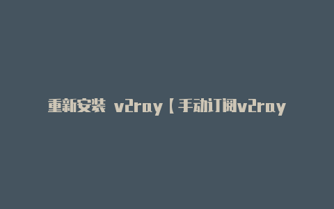 重新安装 v2ray【手动订阅v2rayng】