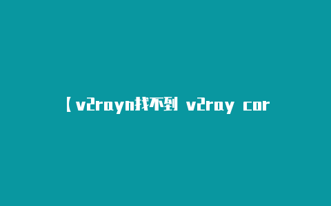 【v2rayn找不到 v2ray core】因为这涉及到节点的私